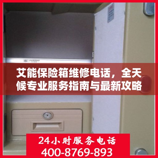 艾能保险箱维修电话，全天候专业服务指南与最新攻略