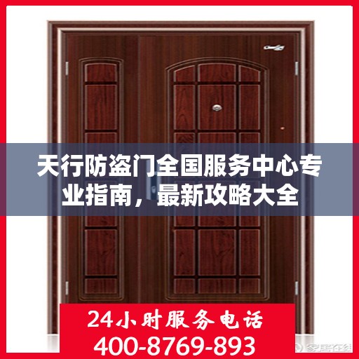 天行防盗门全国服务中心专业指南，最新攻略大全