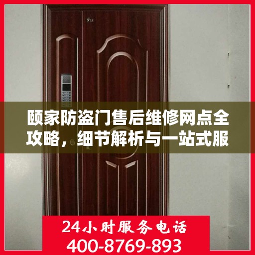 颐家防盗门售后维修网点全攻略，细节解析与一站式服务体验