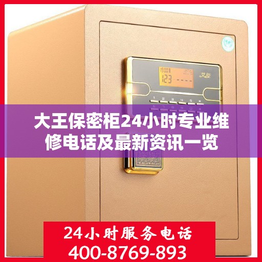 大王保密柜24小时专业维修电话及最新资讯一览