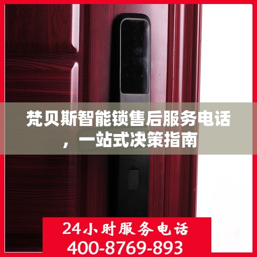 梵贝斯智能锁售后服务电话，一站式决策指南