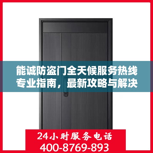 能诚防盗门全天候服务热线专业指南，最新攻略与解决方案