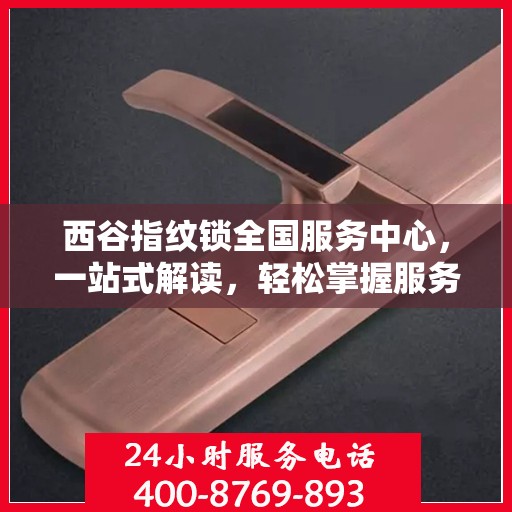 西谷指纹锁全国服务中心，一站式解读，轻松掌握服务细节