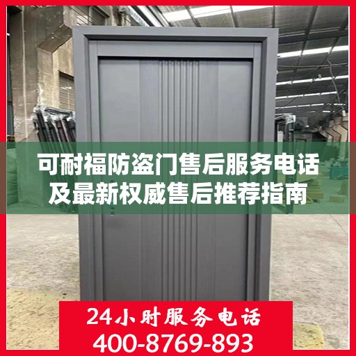 可耐福防盗门售后服务电话及最新权威售后推荐指南