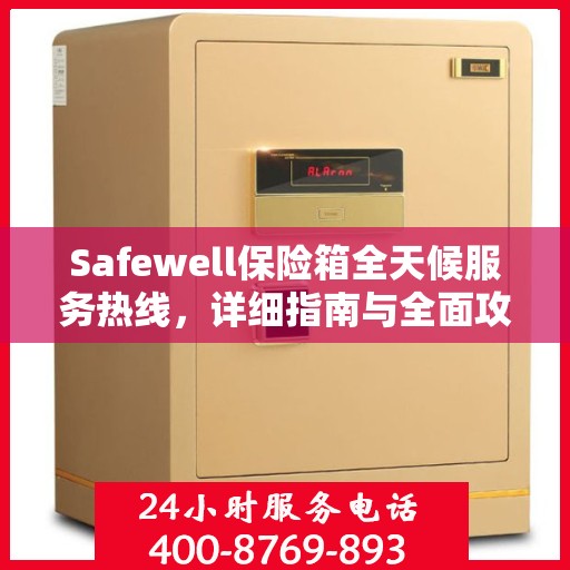 Safewell保险箱全天候服务热线，详细指南与全面攻略