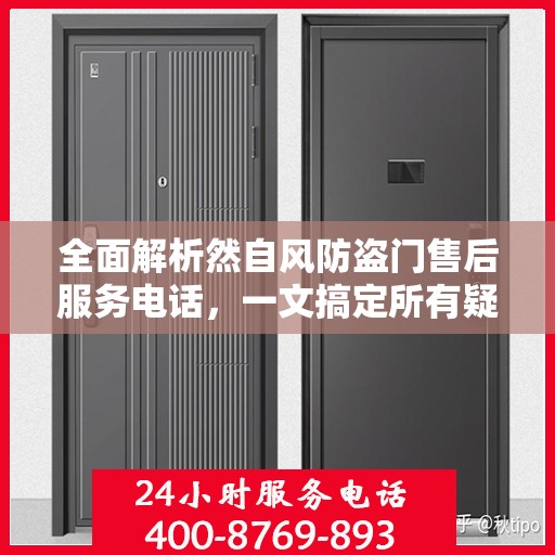 全面解析然自风防盗门售后服务电话，一文搞定所有疑问