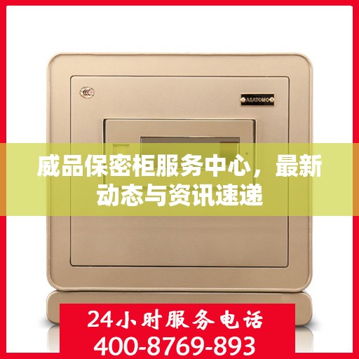 威品保密柜服务中心，最新动态与资讯速递