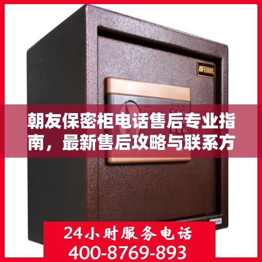 朝友保密柜电话售后专业指南，最新售后攻略与联系方式