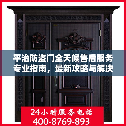 平治防盗门全天候售后服务专业指南，最新攻略与解决方案