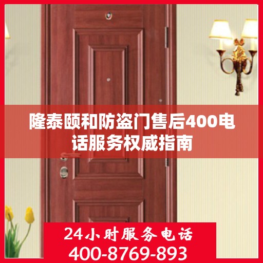 隆泰颐和防盗门售后400电话服务权威指南