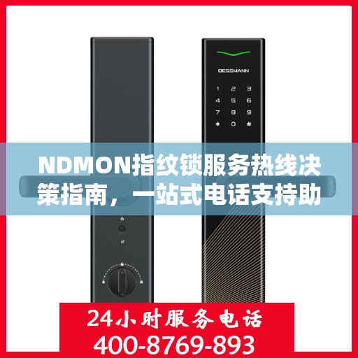NDMON指纹锁服务热线决策指南，一站式电话支持助你轻松选购与售后保障