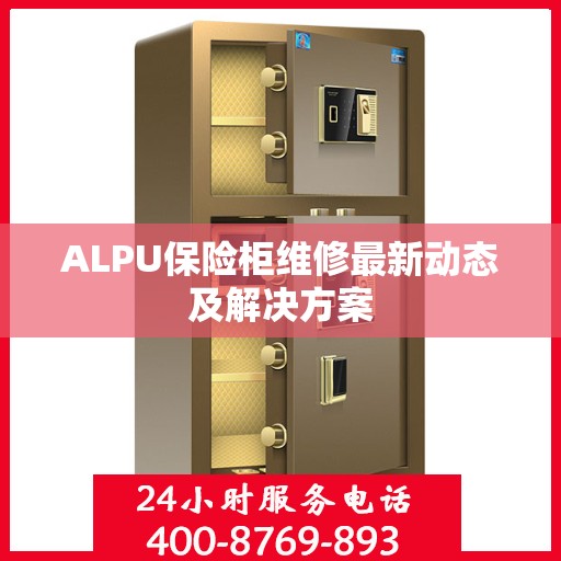 ALPU保险柜维修最新动态及解决方案