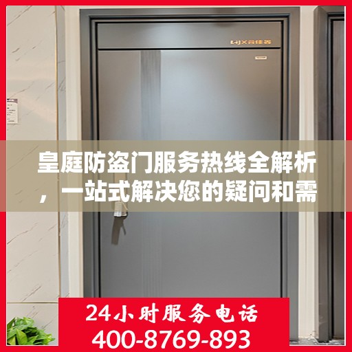 皇庭防盗门服务热线全解析，一站式解决您的疑问和需求