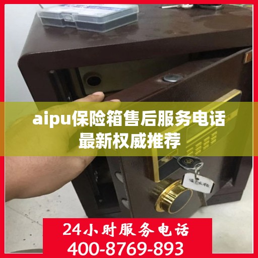 aipu保险箱售后服务电话最新权威推荐