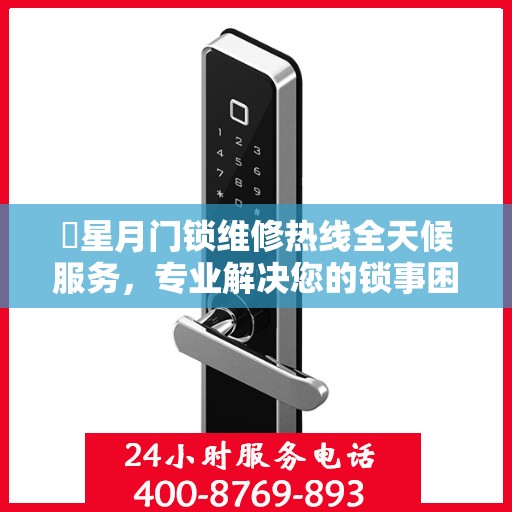 ​星月门锁维修热线全天候服务，专业解决您的锁事困扰