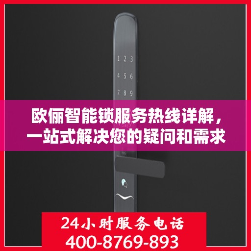 欧俪智能锁服务热线详解，一站式解决您的疑问和需求