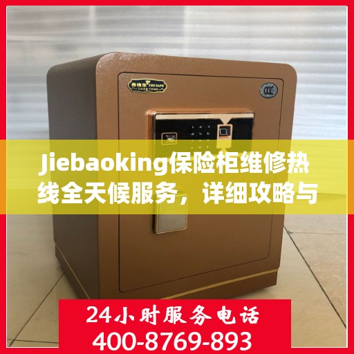 Jiebaoking保险柜维修热线全天候服务，详细攻略与全面保障
