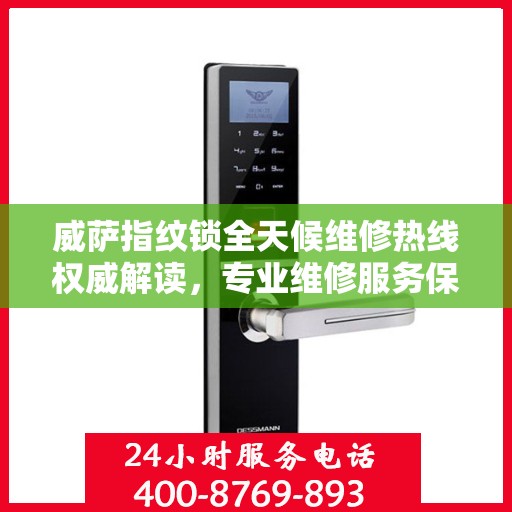 威萨指纹锁全天候维修热线权威解读，专业维修服务保障与贴心关怀