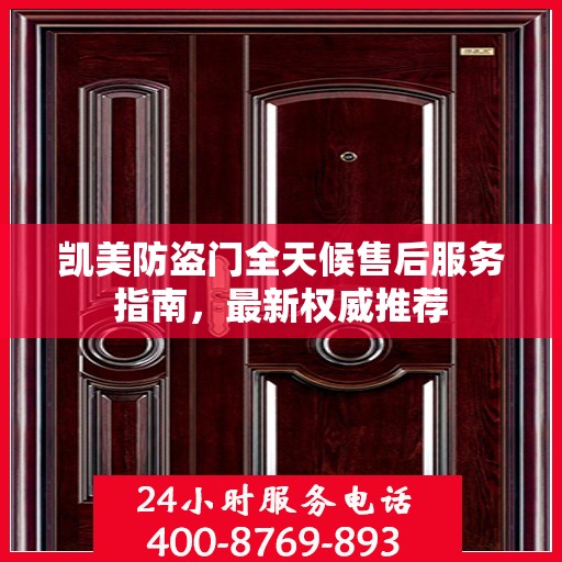 凯美防盗门全天候售后服务指南，最新权威推荐
