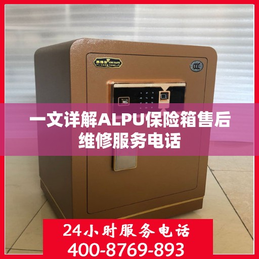 一文详解ALPU保险箱售后维修服务电话