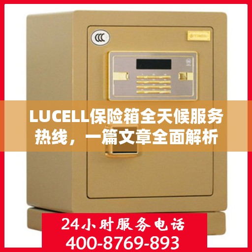 LUCELL保险箱全天候服务热线，一篇文章全面解析