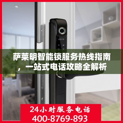 萨莱明智能锁服务热线指南，一站式电话攻略全解析