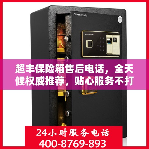 超丰保险箱售后电话，全天候权威推荐，贴心服务不打烊