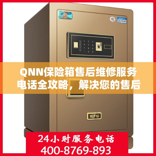 QNN保险箱售后维修服务电话全攻略，解决您的售后难题