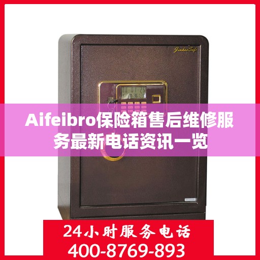 Aifeibro保险箱售后维修服务最新电话资讯一览