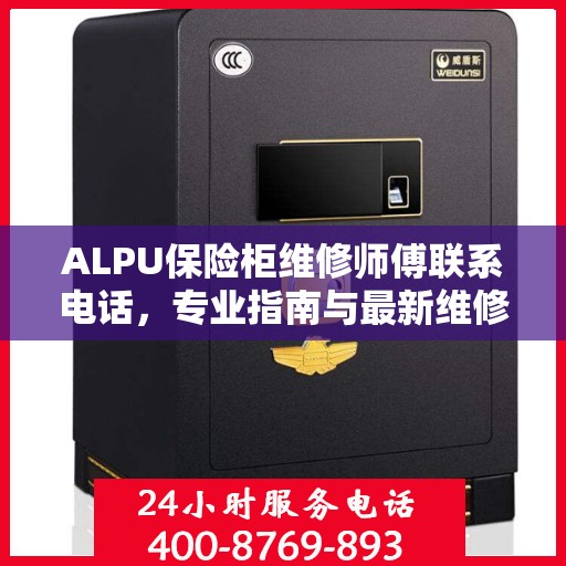 ALPU保险柜维修师傅联系电话，专业指南与最新维修攻略
