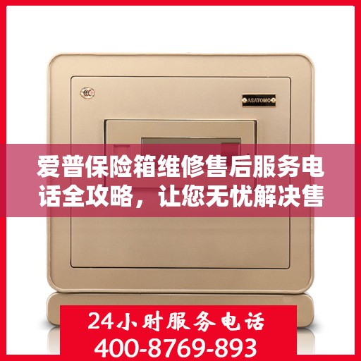 爱普保险箱维修售后服务电话全攻略，让您无忧解决售后问题