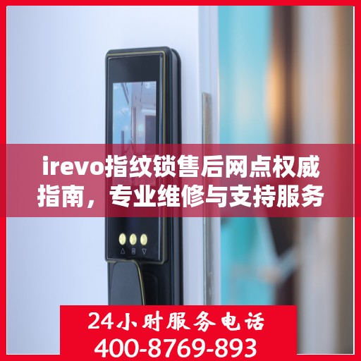 irevo指纹锁售后网点权威指南，专业维修与支持服务详解