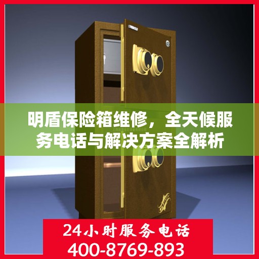 明盾保险箱维修，全天候服务电话与解决方案全解析