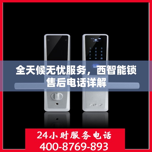 全天候无忧服务，西智能锁售后电话详解
