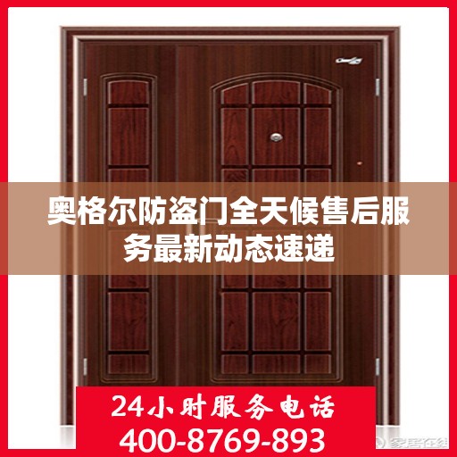 奥格尔防盗门全天候售后服务最新动态速递