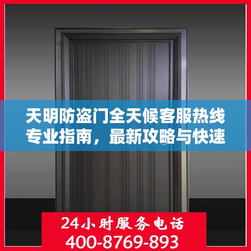 天明防盗门全天候客服热线专业指南，最新攻略与快速响应服务