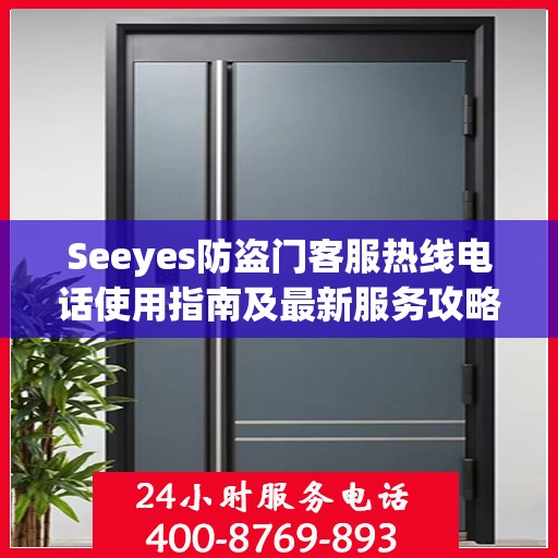 Seeyes防盗门客服热线电话使用指南及最新服务攻略