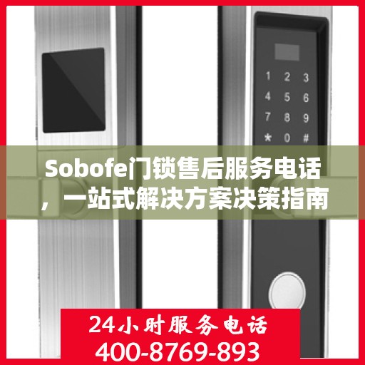 Sobofe门锁售后服务电话，一站式解决方案决策指南