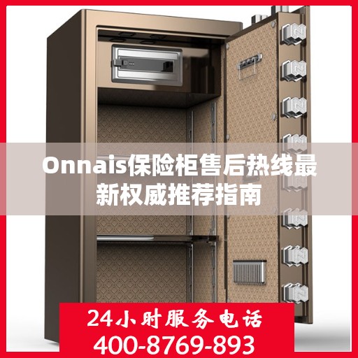 Onnais保险柜售后热线最新权威推荐指南