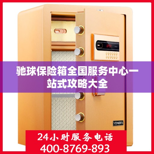 驰球保险箱全国服务中心一站式攻略大全