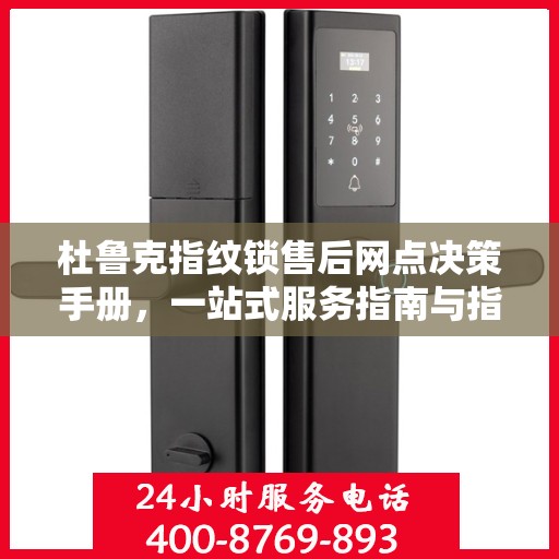 杜鲁克指纹锁售后网点决策手册，一站式服务指南与指南攻略