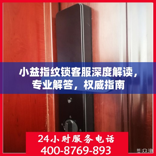 小益指纹锁客服深度解读，专业解答，权威指南