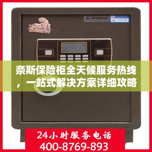 奈斯保险柜全天候服务热线，一站式解决方案详细攻略