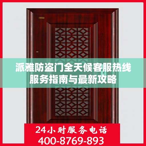 派雅防盗门全天候客服热线服务指南与最新攻略