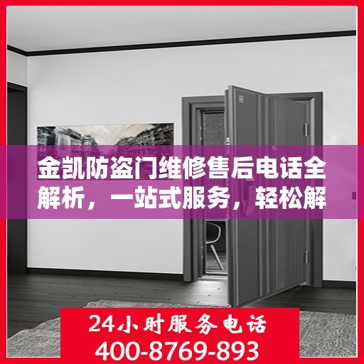 金凯防盗门维修售后电话全解析，一站式服务，轻松解决您的维修需求