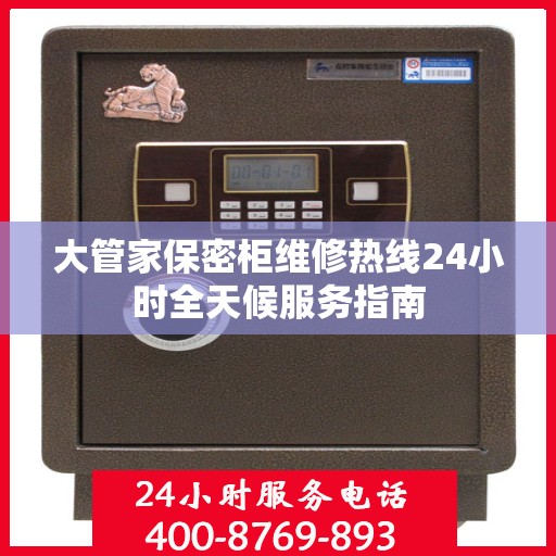 大管家保密柜维修热线24小时全天候服务指南