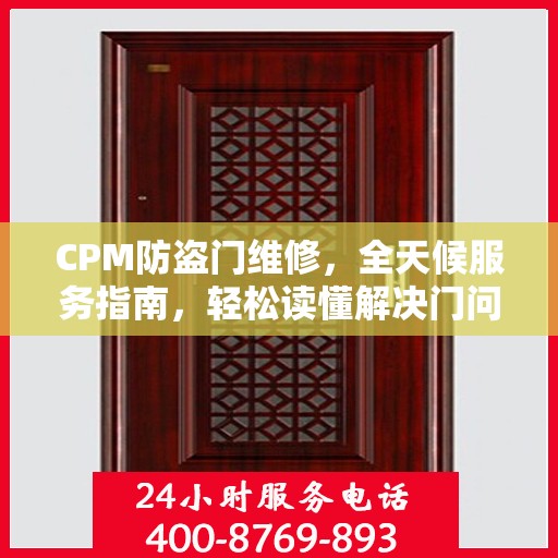 CPM防盗门维修，全天候服务指南，轻松读懂解决门问题！