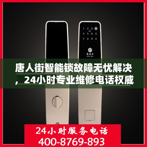 唐人街智能锁故障无忧解决，24小时专业维修电话权威指南