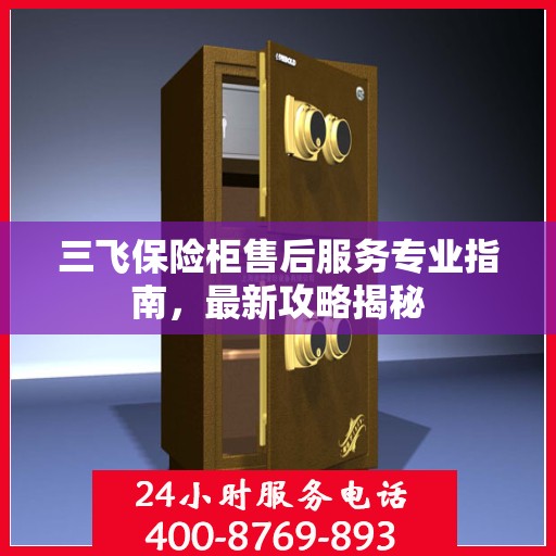 三飞保险柜售后服务专业指南，最新攻略揭秘