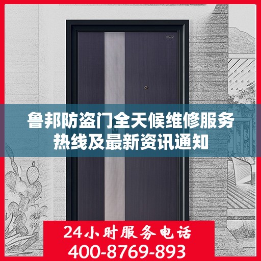 鲁邦防盗门全天候维修服务热线及最新资讯通知